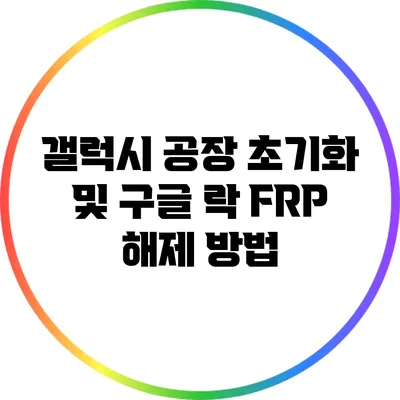 갤럭시 공장 초기화 및 구글 락 FRP 해제 방법