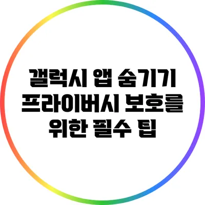 갤럭시 앱 숨기기: 프라이버시 보호를 위한 필수 팁