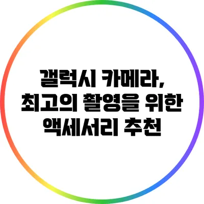 갤럭시 카메라, 최고의 촬영을 위한 액세서리 추천