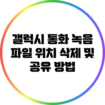 갤럭시 통화 녹음 파일 위치 삭제 및 공유 방법