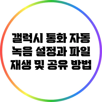 갤럭시 통화 자동 녹음 설정과 파일 재생 및 공유 방법