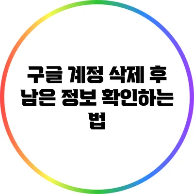 구글 계정 삭제 후 남은 정보 확인하는 법