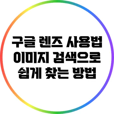 구글 렌즈 사용법: 이미지 검색으로 쉽게 찾는 방법