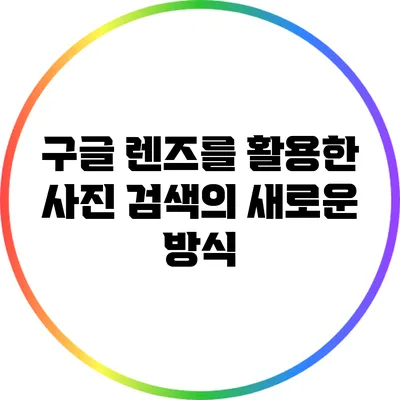 구글 렌즈를 활용한 사진 검색의 새로운 방식