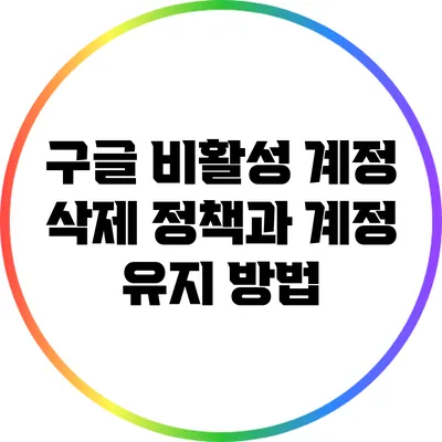 구글 비활성 계정 삭제 정책과 계정 유지 방법