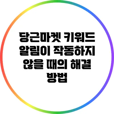 당근마켓 키워드 알림이 작동하지 않을 때의 해결 방법