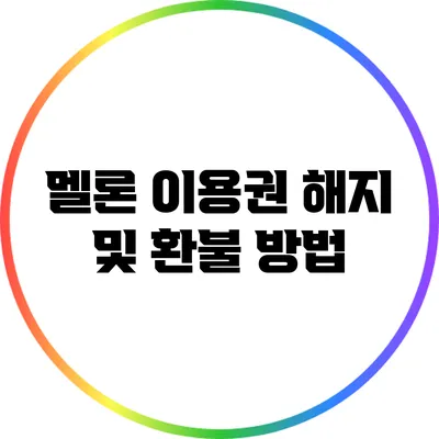 멜론 이용권 해지 및 환불 방법