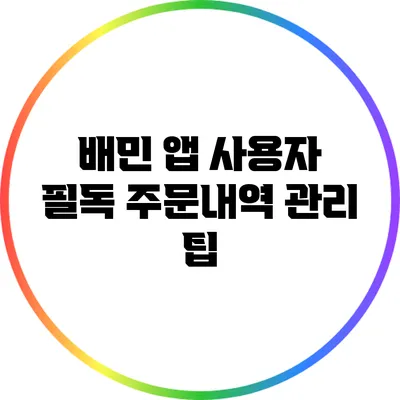 배민 앱 사용자 필독: 주문내역 관리 팁