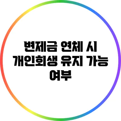 변제금 연체 시 개인회생 유지 가능 여부