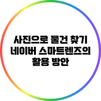 사진으로 물건 찾기: 네이버 스마트렌즈의 활용 방안