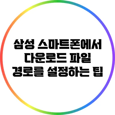 삼성 스마트폰에서 다운로드 파일 경로를 설정하는 팁