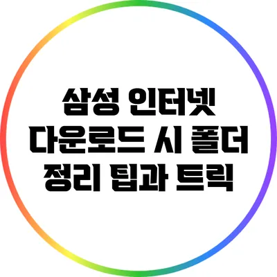 삼성 인터넷 다운로드 시 폴더 정리 팁과 트릭