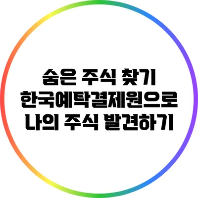 숨은 주식 찾기: 한국예탁결제원으로 나의 주식 발견하기