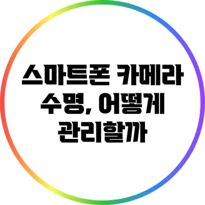 스마트폰 카메라 수명, 어떻게 관리할까?