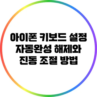 아이폰 키보드 설정: 자동완성 해제와 진동 조절 방법