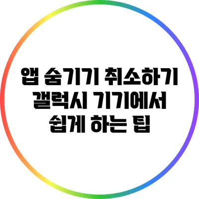 앱 숨기기 취소하기: 갤럭시 기기에서 쉽게 하는 팁