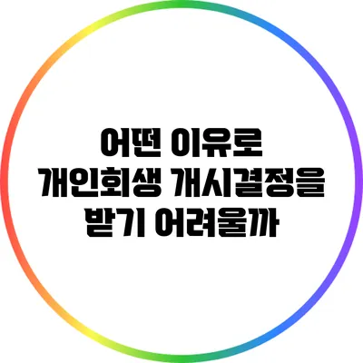 어떤 이유로 개인회생 개시결정을 받기 어려울까?