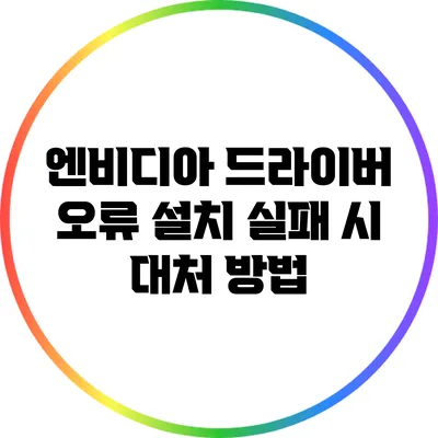 엔비디아 드라이버 오류: 설치 실패 시 대처 방법