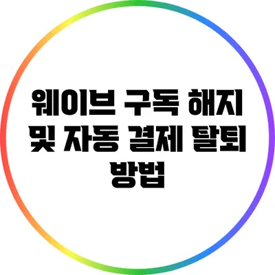 웨이브 구독 해지 및 자동 결제 탈퇴 방법