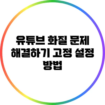 유튜브 화질 문제 해결하기: 고정 설정 방법