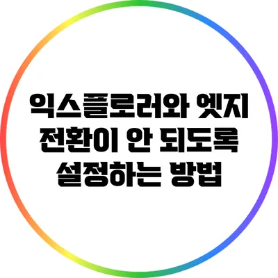 익스플로러와 엣지 전환이 안 되도록 설정하는 방법