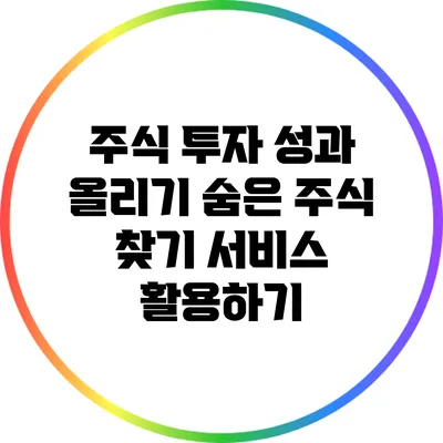 주식 투자 성과 올리기: 숨은 주식 찾기 서비스 활용하기