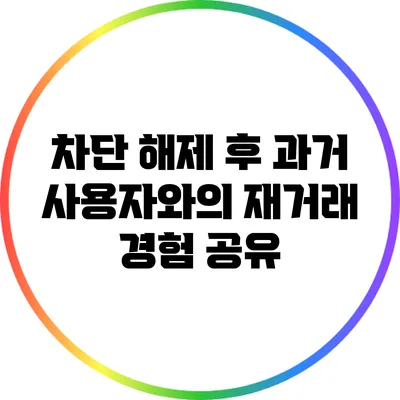 차단 해제 후 과거 사용자와의 재거래 경험 공유