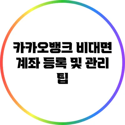 카카오뱅크 비대면 계좌 등록 및 관리 팁