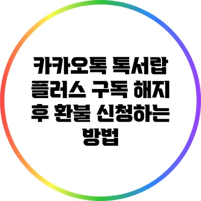 카카오톡 톡서랍 플러스 구독 해지 후 환불 신청하는 방법