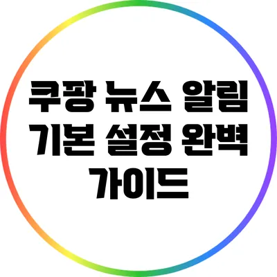 쿠팡 뉴스 알림 기본 설정 완벽 가이드