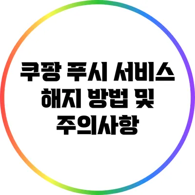 쿠팡 푸시 서비스 해지 방법 및 주의사항