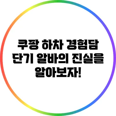 쿠팡 하차 경험담: 단기 알바의 진실을 알아보자!