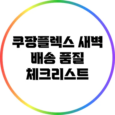 쿠팡플렉스 새벽 배송 품질 체크리스트