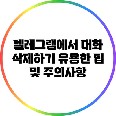 텔레그램에서 대화 삭제하기: 유용한 팁 및 주의사항