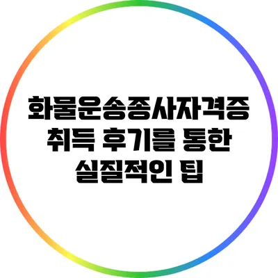 화물운송종사자격증 취득 후기를 통한 실질적인 팁