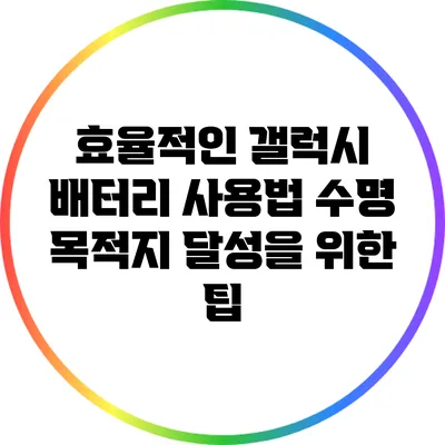 효율적인 갤럭시 배터리 사용법: 수명 목적지 달성을 위한 팁