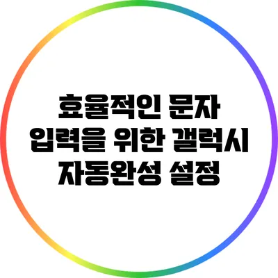 효율적인 문자 입력을 위한 갤럭시 자동완성 설정