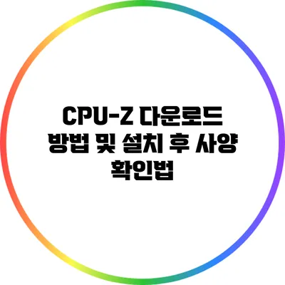 CPU-Z 다운로드 방법 및 설치 후 사양 확인법
