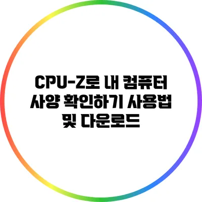 CPU-Z로 내 컴퓨터 사양 확인하기: 사용법 및 다운로드