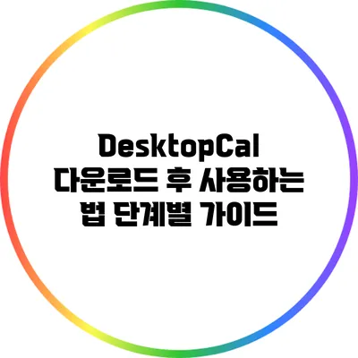 DesktopCal 다운로드 후 사용하는 법: 단계별 가이드