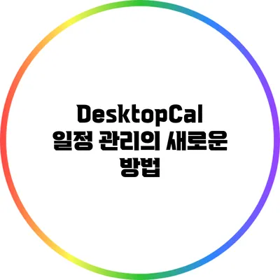 DesktopCal: 일정 관리의 새로운 방법