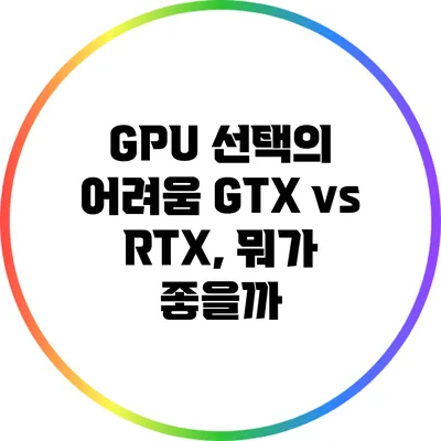 GPU 선택의 어려움: GTX vs RTX, 뭐가 좋을까?