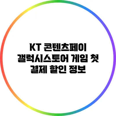 KT 콘텐츠페이 갤럭시스토어 게임 첫 결제 할인 정보