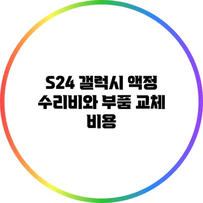 S24 갤럭시 액정 수리비와 부품 교체 비용