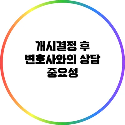 개시결정 후 변호사와의 상담 중요성
