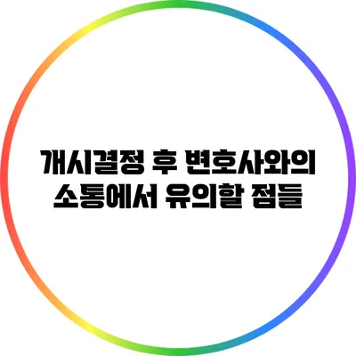 개시결정 후 변호사와의 소통에서 유의할 점들