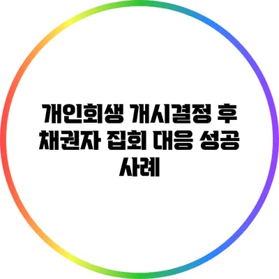개인회생 개시결정 후 채권자 집회 대응 성공 사례