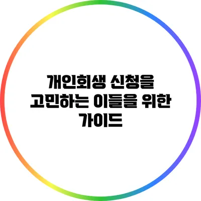 개인회생 신청을 고민하는 이들을 위한 가이드