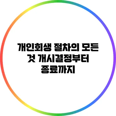 개인회생 절차의 모든 것: 개시결정부터 종료까지