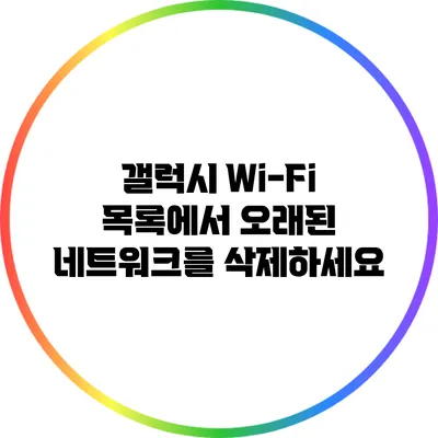 갤럭시 Wi-Fi 목록에서 오래된 네트워크를 삭제하세요